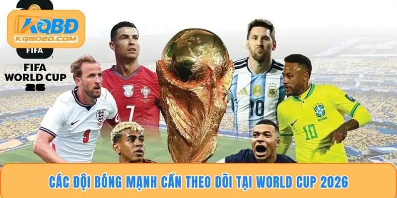 Các đội bóng mạnh cần theo dõi tại World Cup 2026