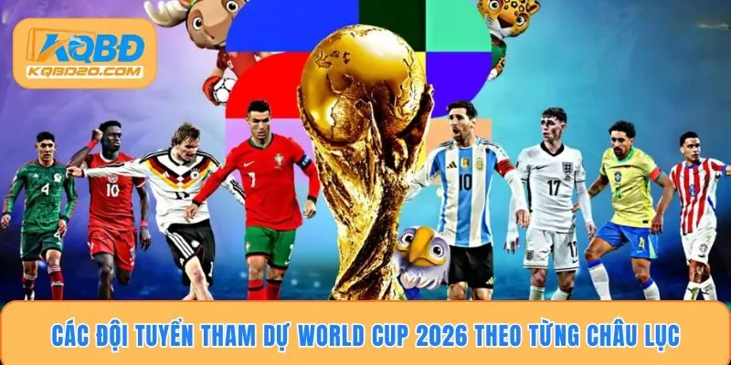 Các đội tuyển tham dự World Cup 2026 theo từng Châu Lục
