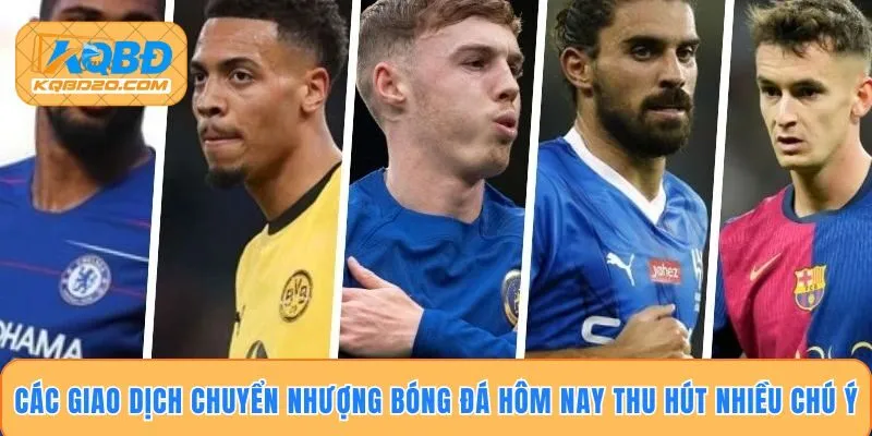 Các giao dịch chuyển nhượng bóng đá hôm nay thu hút nhiều chú ý