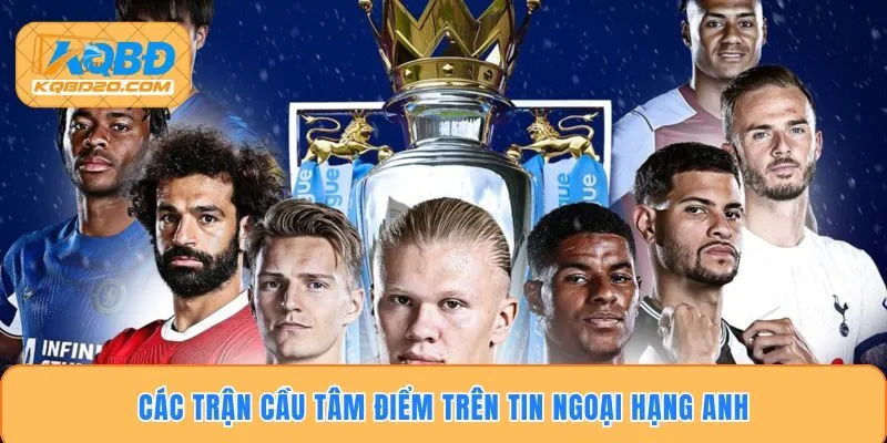 Các trận cầu tâm điểm trên tin Ngoại Hạng Anh