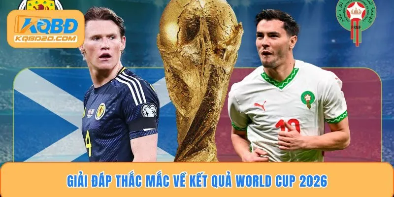 Giải đáp thắc mắc về kết quả World Cup 2026