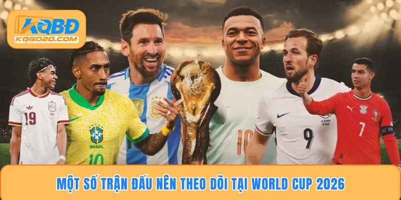 Một số trận đấu nên theo dõi tại World Cup 2026