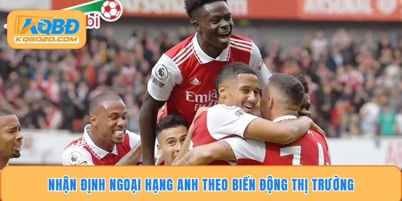 Nhận định ngoại hạng anh theo biến động thị trường