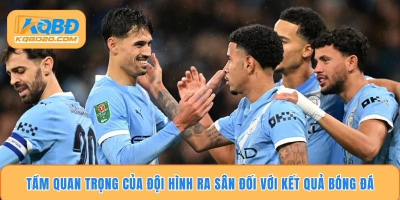 Tầm quan trọng của đội hình ra sân đối với kết quả bóng đá