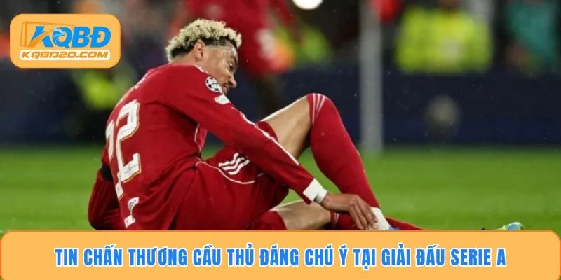 Tin chấn thương cầu thủ đáng chú ý tại giải đấu Serie A