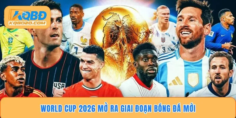 World cup 2026 mở ra giai đoạn bóng đá mới